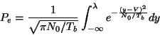 \begin{displaymath}
P_{e}=\frac{1}{\sqrt{\pi N_{0}/T_{b}}}\int _{-\infty }^{\lambda }e^{-\frac{(y-V)^{2}}{N_{0}/T_{b}}}dy
\end{displaymath}