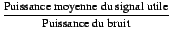 $\displaystyle {\frac{\textrm{Puissance moyenne du signal utile}}{\textrm{Puissance du bruit}}}$