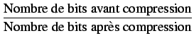 $\displaystyle {\frac{{\textrm{Nombre de bits avant compression}}}{{\textrm{Nombre de bits apr}\grave{\textrm{e}}\textrm{s compression}}}}$