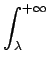 $\displaystyle \int_{{\lambda}}^{{+\infty}}$
