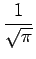 $\displaystyle {\frac{{1}}{{\sqrt{\pi}}}}$