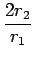 $\displaystyle {\frac{{2r_{2}}}{{r_{1}}}}$