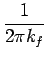 $\displaystyle {\frac{{1}}{{2\pi k_{f}}}}$