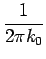 $\displaystyle {\frac{{1}}{{2\pi k_{0}}}}$