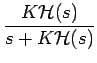 $\displaystyle {\frac{{K\mathcal{H}(s)}}{{s+K\mathcal{H}(s)}}}$