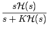 $\displaystyle {\frac{{s\mathcal{H}(s)}}{{s+K\mathcal{H}(s)}}}$