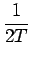 $\displaystyle {\frac{{1}}{{2T}}}$