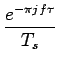 $\displaystyle {\frac{{e^{-\pi jf\tau}}}{{T_{s}}}}$